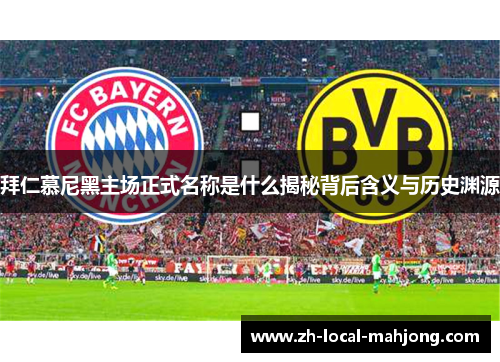 拜仁慕尼黑主场正式名称是什么揭秘背后含义与历史渊源