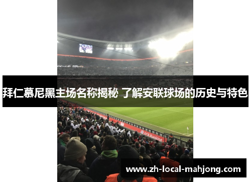 拜仁慕尼黑主场名称揭秘 了解安联球场的历史与特色