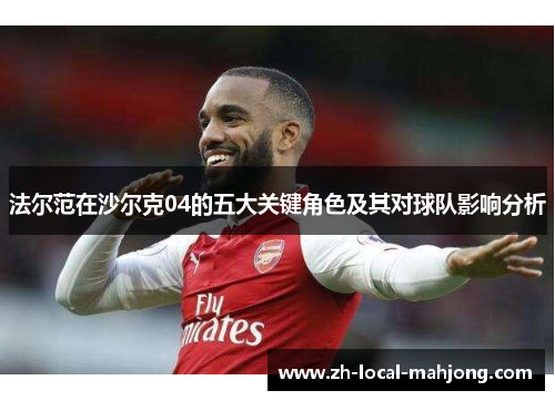 法尔范在沙尔克04的五大关键角色及其对球队影响分析