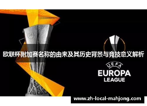 欧联杯附加赛名称的由来及其历史背景与竞技意义解析