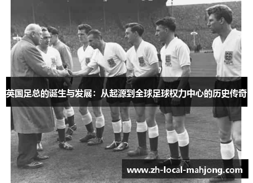 英国足总的诞生与发展：从起源到全球足球权力中心的历史传奇