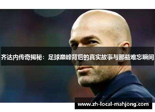 齐达内传奇揭秘:足球巅峰背后的真实故事与那些难忘瞬间 齐达内传奇揭秘:足球巅峰背后的真实故事与那些难忘瞬间