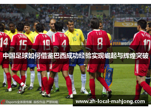 中国足球如何借鉴巴西成功经验实现崛起与辉煌突破