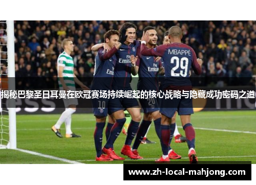 揭秘巴黎圣日耳曼在欧冠赛场持续崛起的核心战略与隐藏成功密码之道 揭秘巴黎圣日耳曼在欧冠赛场持续崛起的核心战略与隐藏成功密码之道