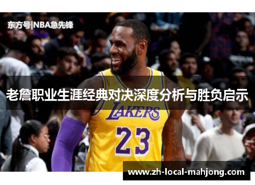 老詹职业生涯经典对决深度分析与胜负启示 老詹职业生涯经典对决深度分析与胜负启示