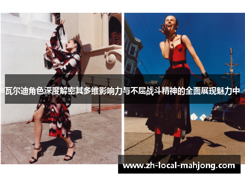 瓦尔迪角色深度解密其多维影响力与不屈战斗精神的全面展现魅力中 瓦尔迪角色深度解密其多维影响力与不屈战斗精神的全面展现魅力中