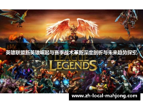 英雄联盟新英雄崛起与赛季战术革新深度剖析与未来趋势探索