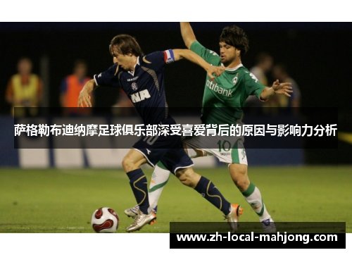 萨格勒布迪纳摩足球俱乐部深受喜爱背后的原因与影响力分析 萨格勒布迪纳摩足球俱乐部深受喜爱背后的原因与影响力分析