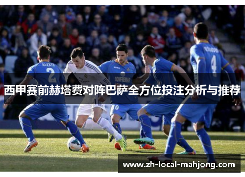 西甲赛前赫塔费对阵巴萨全方位投注分析与推荐