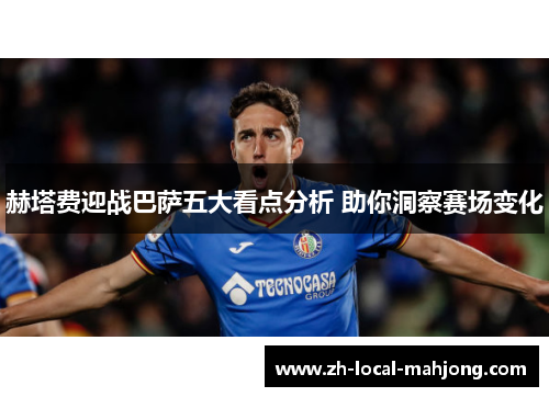 赫塔费迎战巴萨五大看点分析 助你洞察赛场变化 赫塔费迎战巴萨五大看点分析 助你洞察赛场变化