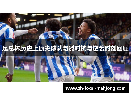 足总杯历史上顶尖球队激烈对抗与逆袭时刻回顾