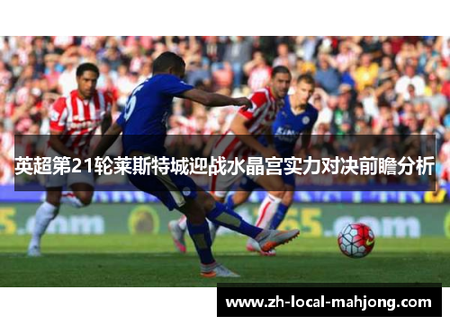 英超第21轮莱斯特城迎战水晶宫实力对决前瞻分析 英超第21轮莱斯特城迎战水晶宫实力对决前瞻分析