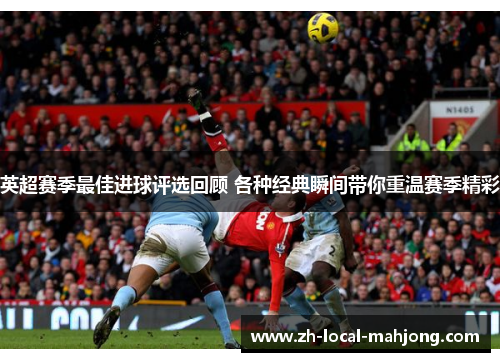 英超赛季最佳进球评选回顾 各种经典瞬间带你重温赛季精彩
