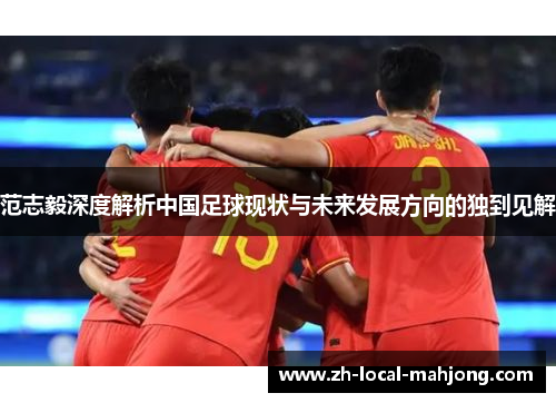 范志毅深度解析中国足球现状与未来发展方向的独到见解