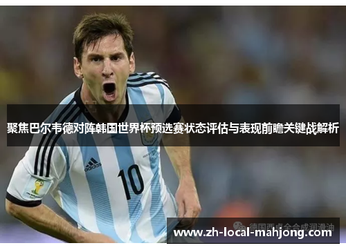 聚焦巴尔韦德对阵韩国世界杯预选赛状态评估与表现前瞻关键战解析 聚焦巴尔韦德对阵韩国世界杯预选赛状态评估与表现前瞻关键战解析