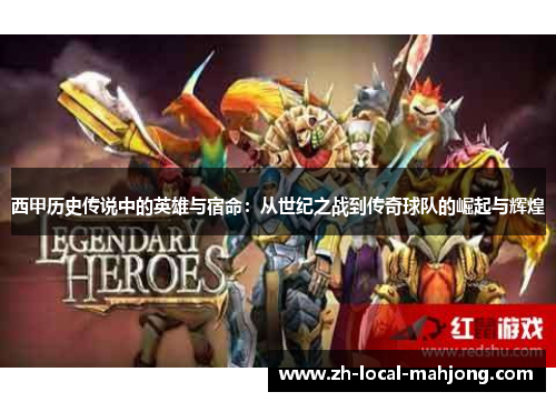 西甲历史传说中的英雄与宿命:从世纪之战到传奇球队的崛起与辉煌 西甲历史传说中的英雄与宿命:从世纪之战到传奇球队的崛起与辉煌