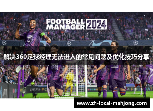 解决360足球经理无法进入的常见问题及优化技巧分享