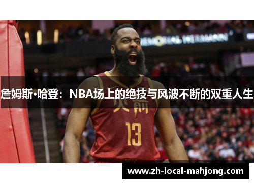 詹姆斯·哈登:NBA场上的绝技与风波不断的双重人生 詹姆斯·哈登:NBA场上的绝技与风波不断的双重人生