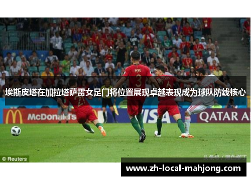 埃斯皮塔在加拉塔萨雷女足门将位置展现卓越表现成为球队防线核心 埃斯皮塔在加拉塔萨雷女足门将位置展现卓越表现成为球队防线核心