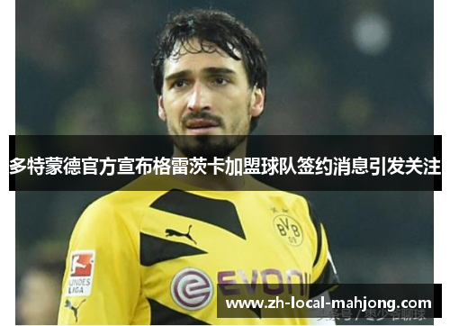 多特蒙德官方宣布格雷茨卡加盟球队签约消息引发关注
