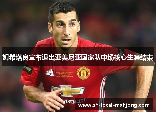 姆希塔良宣布退出亚美尼亚国家队中场核心生涯结束