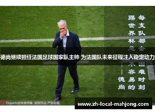德尚继续担任法国足球国家队主帅 为法国队未来征程注入稳定动力 德尚继续担任法国足球国家队主帅 为法国队未来征程注入稳定动力