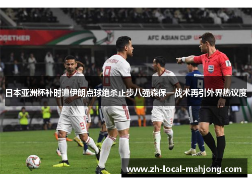 日本亚洲杯补时遭伊朗点球绝杀止步八强森保一战术再引外界热议度 日本亚洲杯补时遭伊朗点球绝杀止步八强森保一战术再引外界热议度