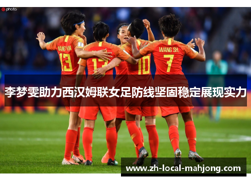 李梦雯助力西汉姆联女足防线坚固稳定展现实力 李梦雯助力西汉姆联女足防线坚固稳定展现实力