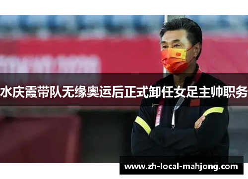 水庆霞带队无缘奥运后正式卸任女足主帅职务 水庆霞带队无缘奥运后正式卸任女足主帅职务