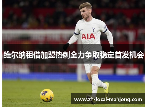 维尔纳租借加盟热刺全力争取稳定首发机会 维尔纳租借加盟热刺全力争取稳定首发机会