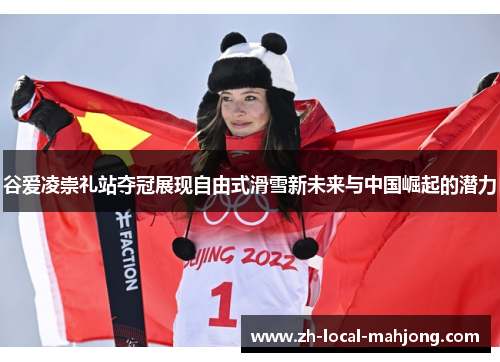 谷爱凌崇礼站夺冠展现自由式滑雪新未来与中国崛起的潜力