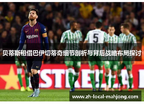 贝蒂斯租借巴伊切蒂奇细节剖析与背后战略布局探讨