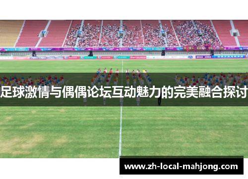足球激情与偶偶论坛互动魅力的完美融合探讨