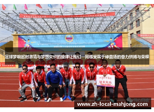 足球梦响起时激情与梦想交织的旋律让我们一同感受属于绿茵场的奋力拼搏与荣耀