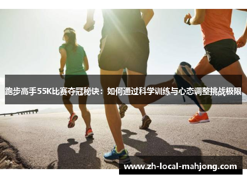 跑步高手55K比赛夺冠秘诀：如何通过科学训练与心态调整挑战极限