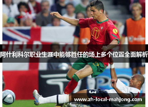 阿什利科尔职业生涯中能够胜任的场上多个位置全面解析 阿什利科尔职业生涯中能够胜任的场上多个位置全面解析