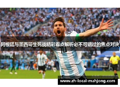 阿根廷与墨西哥生死战精彩看点解析必不可错过的焦点对决 阿根廷与墨西哥生死战精彩看点解析必不可错过的焦点对决
