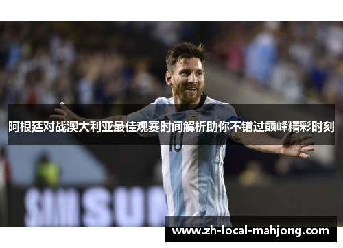 阿根廷对战澳大利亚最佳观赛时间解析助你不错过巅峰精彩时刻 阿根廷对战澳大利亚最佳观赛时间解析助你不错过巅峰精彩时刻