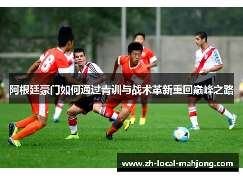 阿根廷豪门如何通过青训与战术革新重回巅峰之路