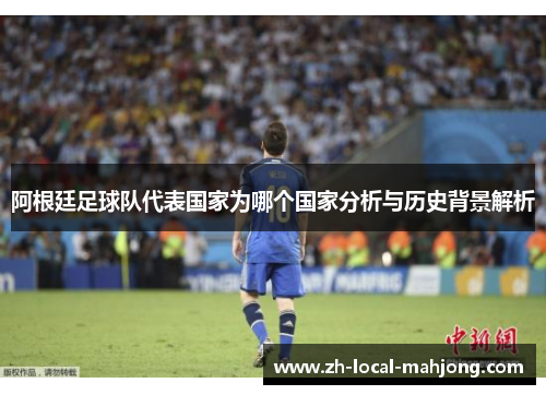 阿根廷足球队代表国家为哪个国家分析与历史背景解析