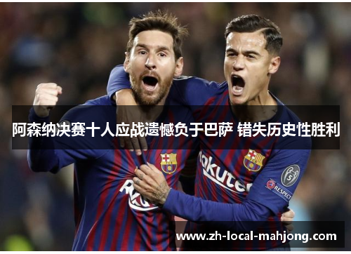 阿森纳决赛十人应战遗憾负于巴萨 错失历史性胜利 阿森纳决赛十人应战遗憾负于巴萨 错失历史性胜利