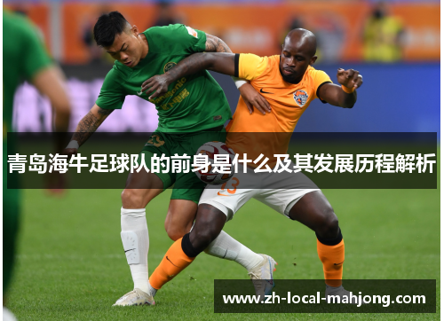 青岛海牛足球队的前身是什么及其发展历程解析 青岛海牛足球队的前身是什么及其发展历程解析