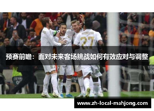 预赛前瞻：面对未来客场挑战如何有效应对与调整