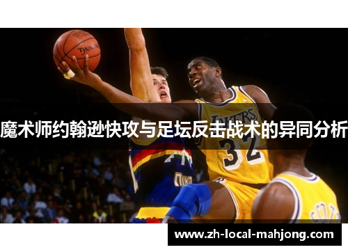 魔术师约翰逊快攻与足坛反击战术的异同分析 魔术师约翰逊快攻与足坛反击战术的异同分析
