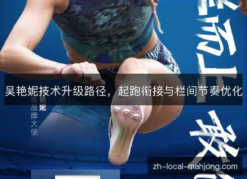 吴艳妮技术升级路径,起跑衔接与栏间节奏优化 吴艳妮技术升级路径,起跑衔接与栏间节奏优化