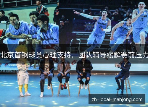 北京首钢球员心理支持,团队辅导缓解赛前压力 北京首钢球员心理支持,团队辅导缓解赛前压力
